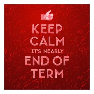 Keep calm its nearly end of term