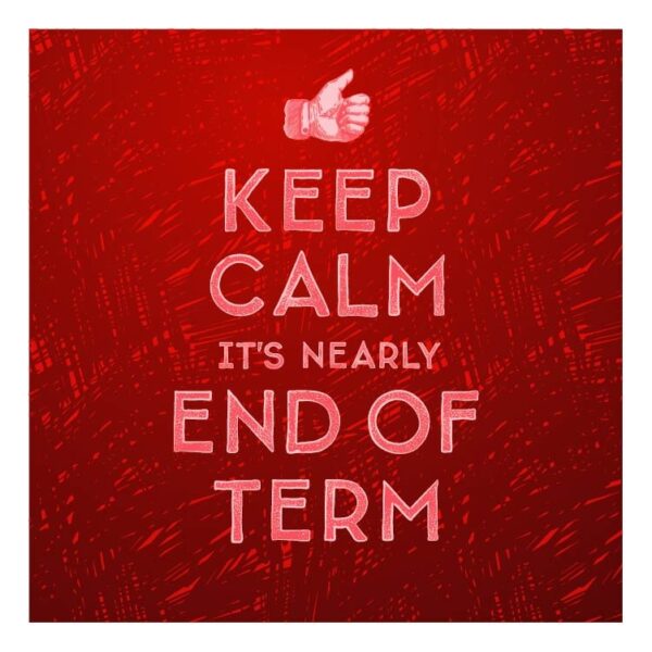 Keep calm its nearly end of term